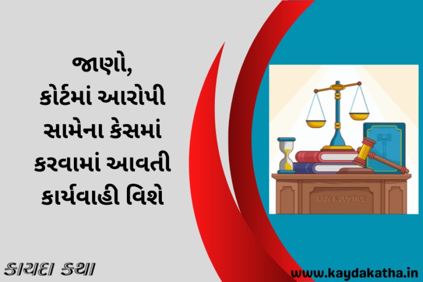 જાણો, કોર્ટમાં આરોપી સામેના કેસમાં કરવામાં આવતી કાર્યવાહી વિશે