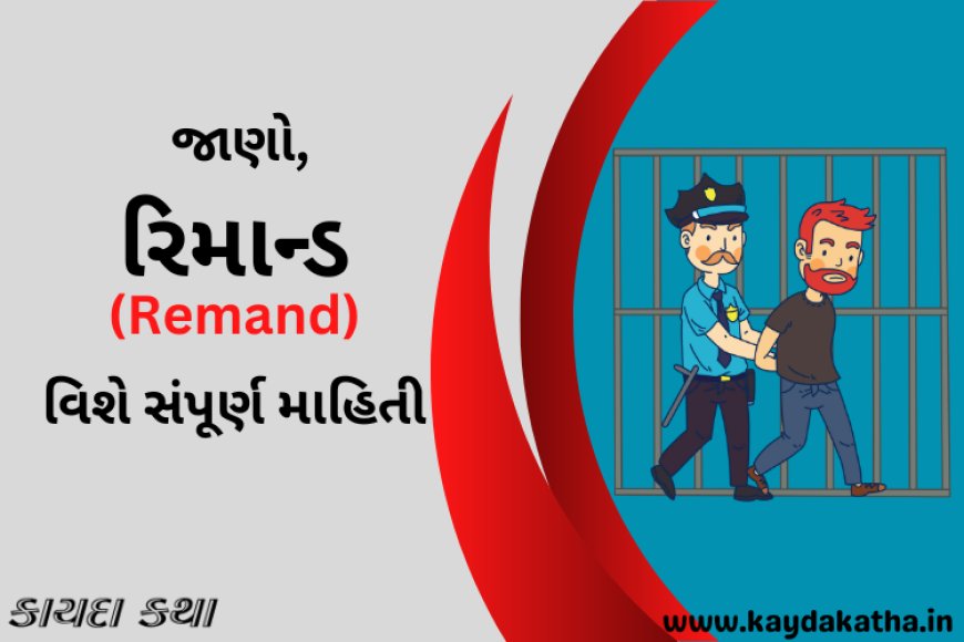 જાણો, રિમાન્ડ(Remand) વિશે સંપૂર્ણ માહિતી
